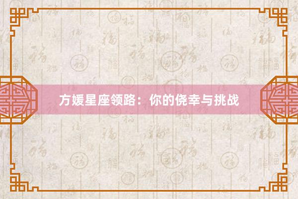 方媛星座领路：你的侥幸与挑战
