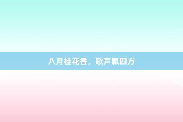 八月桂花香，歌声飘四方