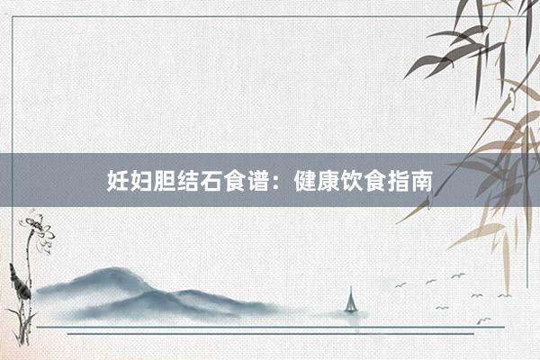 妊妇胆结石食谱：健康饮食指南