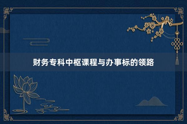 财务专科中枢课程与办事标的领路
