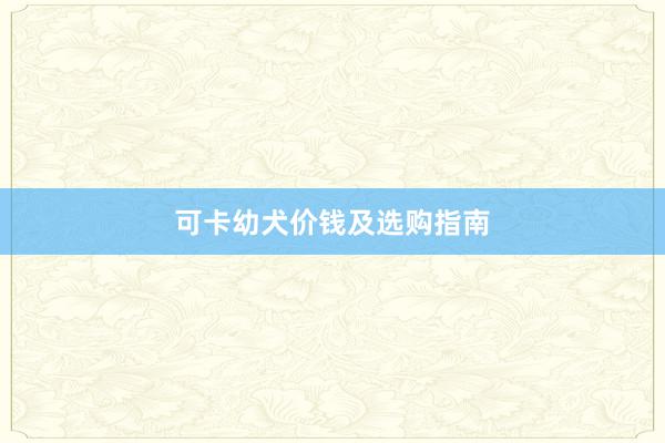 可卡幼犬价钱及选购指南