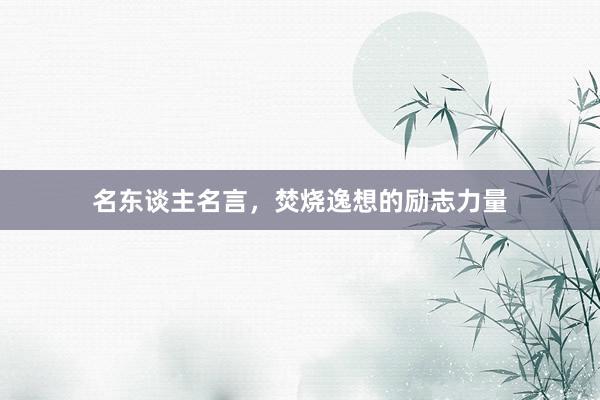 名东谈主名言，焚烧逸想的励志力量